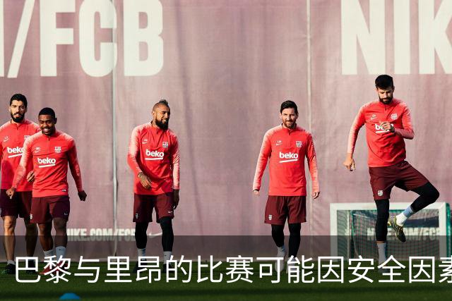 巴黎与里昂的比赛可能因安全因素被延后