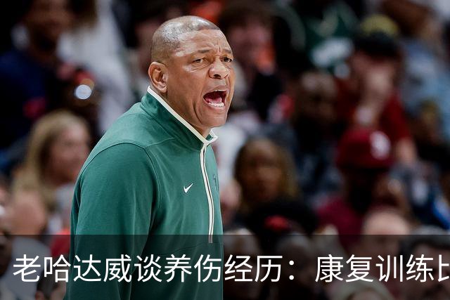 老哈达威谈养伤经历：康复训练比打球更费劲