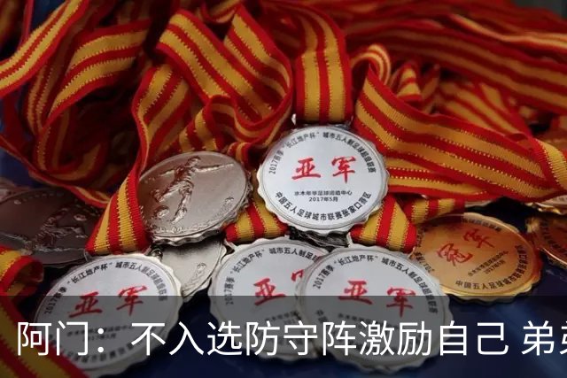 阿门：不入选防守阵激励自己 弟弟获选也是动力